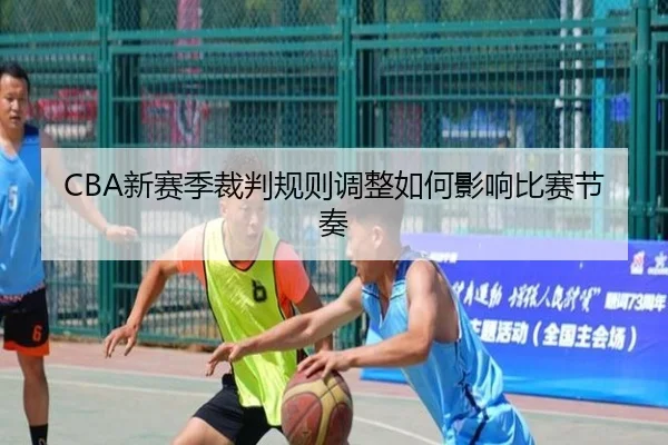 CBA新赛季裁判规则调整如何影响比赛节奏 - VSPORTS